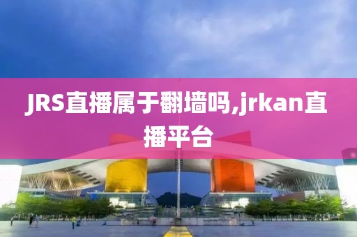 JRS直播属于翻墙吗,jrkan直播平台