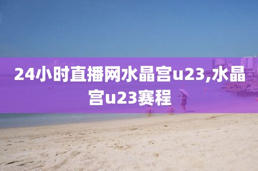 24小时直播网水晶宫u23,水晶宫u23赛程