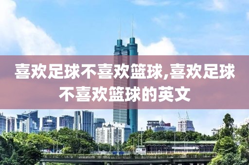 喜欢足球不喜欢篮球,喜欢足球不喜欢篮球的英文