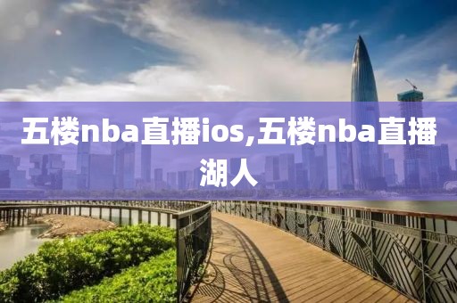 五楼nba直播ios,五楼nba直播湖人