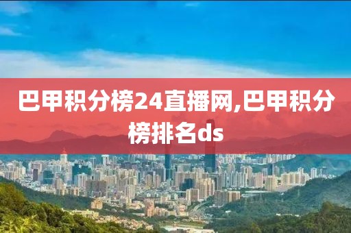 巴甲积分榜24直播网,巴甲积分榜排名ds