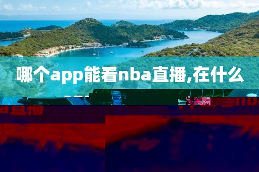 哪个app能看nba直播,在什么app上看nba直播