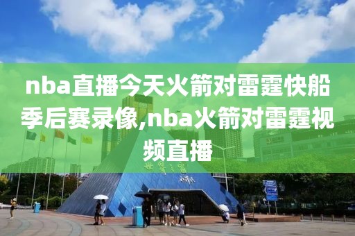 nba直播今天火箭对雷霆快船季后赛录像,nba火箭对雷霆视频直播