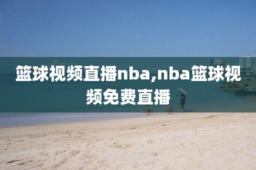 篮球视频直播nba,nba篮球视频免费直播