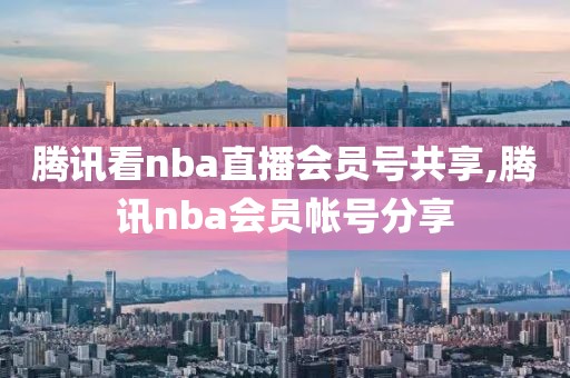 腾讯看nba直播会员号共享,腾讯nba会员帐号分享