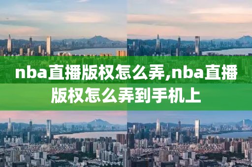 nba直播版权怎么弄,nba直播版权怎么弄到手机上