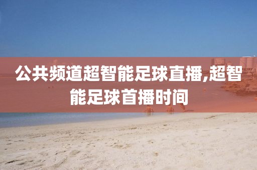 公共频道超智能足球直播,超智能足球首播时间
