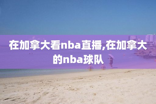 在加拿大看nba直播,在加拿大的nba球队