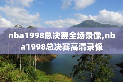 nba1998总决赛全场录像,nba1998总决赛高清录像