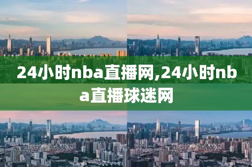 24小时nba直播网,24小时nba直播球迷网