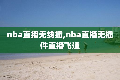 nba直播无线插,nba直播无插件直播飞速