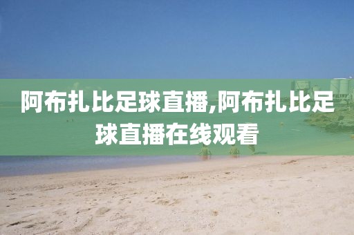 阿布扎比足球直播,阿布扎比足球直播在线观看