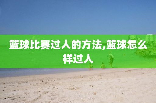 篮球比赛过人的方法,篮球怎么样过人