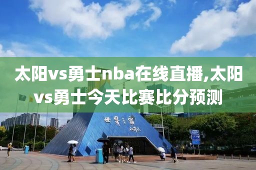太阳vs勇士nba在线直播,太阳vs勇士今天比赛比分预测