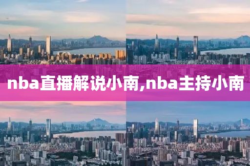 nba直播解说小南,nba主持小南