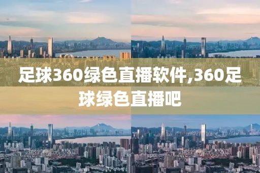 足球360绿色直播软件,360足球绿色直播吧