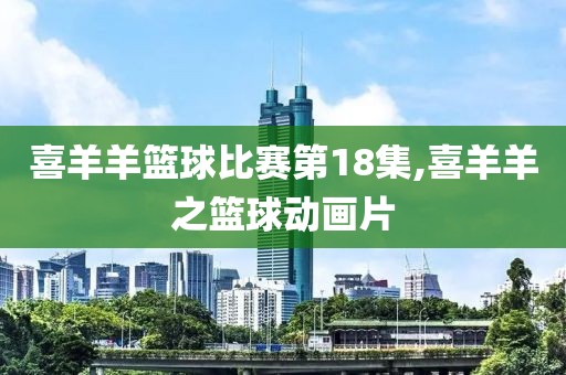 喜羊羊篮球比赛第18集,喜羊羊之篮球动画片