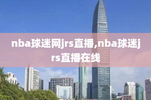 nba球迷网jrs直播,nba球迷jrs直播在线