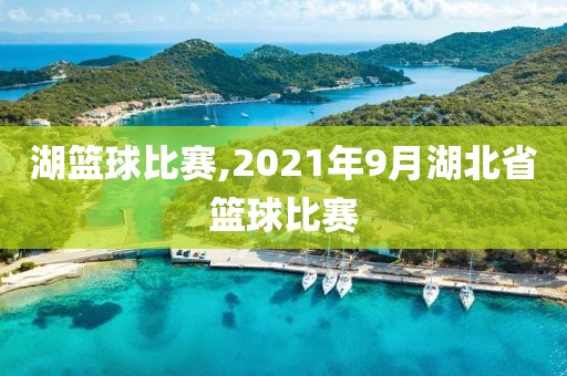 湖篮球比赛,2021年9月湖北省篮球比赛