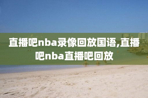 直播吧nba录像回放国语,直播吧nba直播吧回放