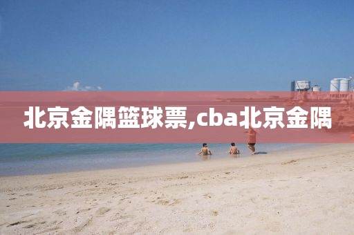 北京金隅篮球票,cba北京金隅