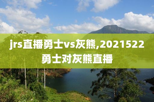 jrs直播勇士vs灰熊,2021522勇士对灰熊直播