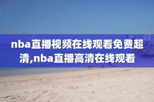 nba直播视频在线观看免费超清,nba直播高清在线观看