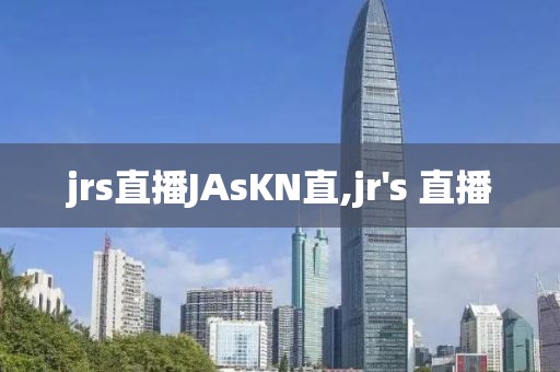 jrs直播JAsKN直,jr's 直播