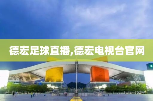 德宏足球直播,德宏电视台官网