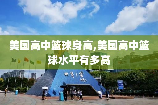 美国高中篮球身高,美国高中篮球水平有多高