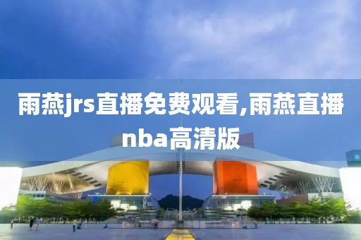 雨燕jrs直播免费观看,雨燕直播nba高清版