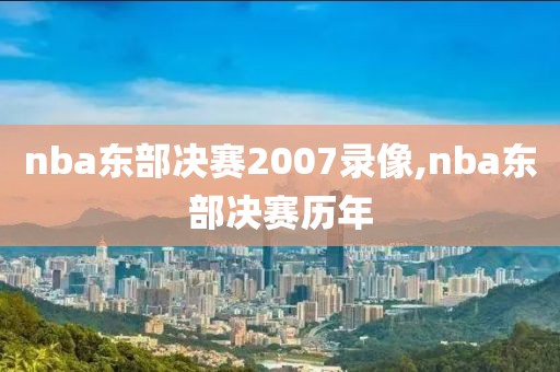 nba东部决赛2007录像,nba东部决赛历年