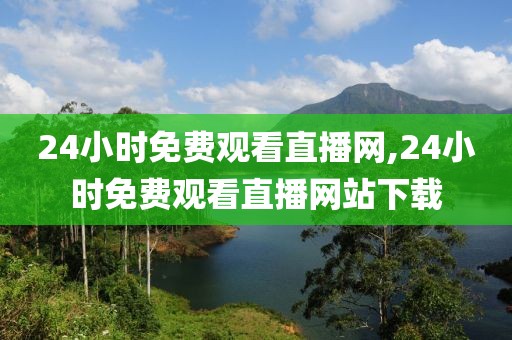 24小时免费观看直播网,24小时免费观看直播网站下载