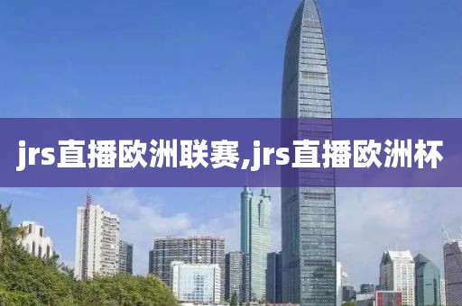 jrs直播欧洲联赛,jrs直播欧洲杯