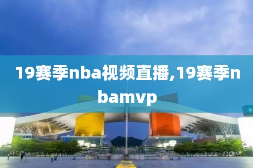 19赛季nba视频直播,19赛季nbamvp