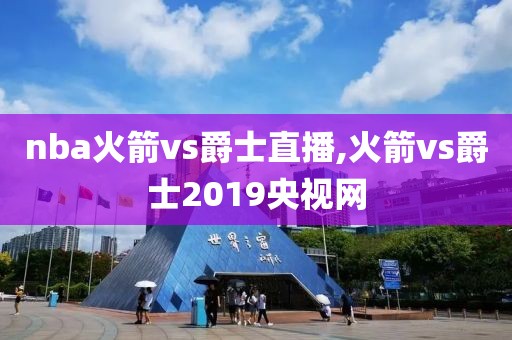 nba火箭vs爵士直播,火箭vs爵士2019央视网