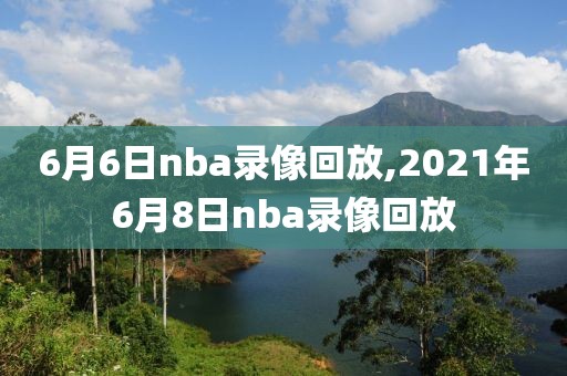 6月6日nba录像回放,2021年6月8日nba录像回放