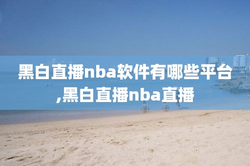 黑白直播nba软件有哪些平台,黑白直播nba直播