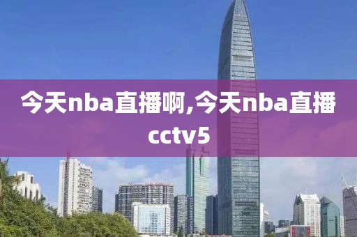 今天nba直播啊,今天nba直播cctv5