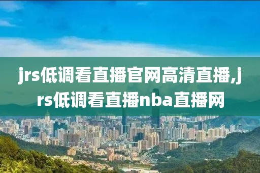 jrs低调看直播官网高清直播,jrs低调看直播nba直播网