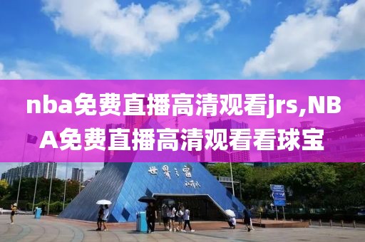 nba免费直播高清观看jrs,NBA免费直播高清观看看球宝
