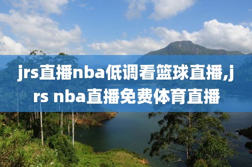 jrs直播nba低调看篮球直播,jrs nba直播免费体育直播