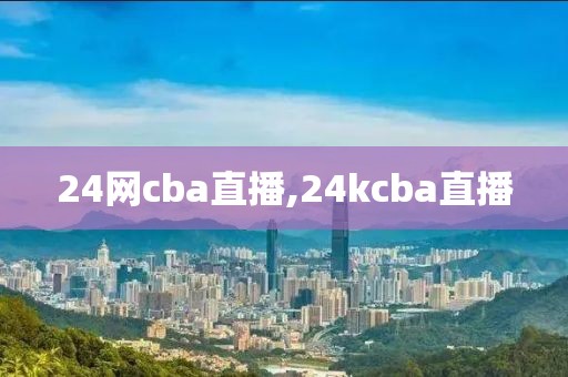24网cba直播,24kcba直播