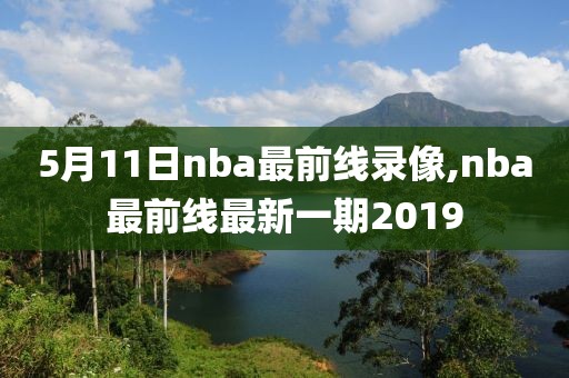 5月11日nba最前线录像,nba最前线最新一期2019