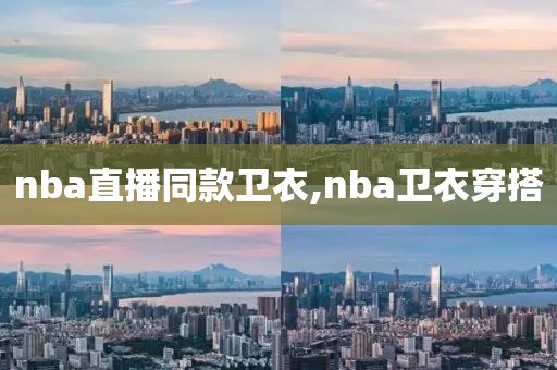 nba直播同款卫衣,nba卫衣穿搭