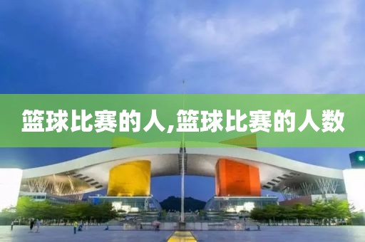 篮球比赛的人,篮球比赛的人数
