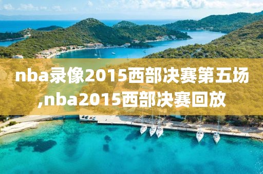 nba录像2015西部决赛第五场,nba2015西部决赛回放