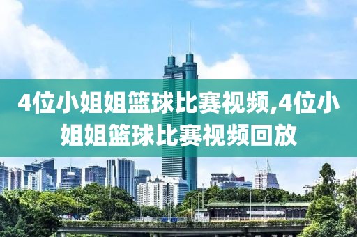 4位小姐姐篮球比赛视频,4位小姐姐篮球比赛视频回放