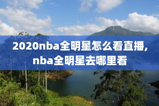 2020nba全明星怎么看直播,nba全明星去哪里看