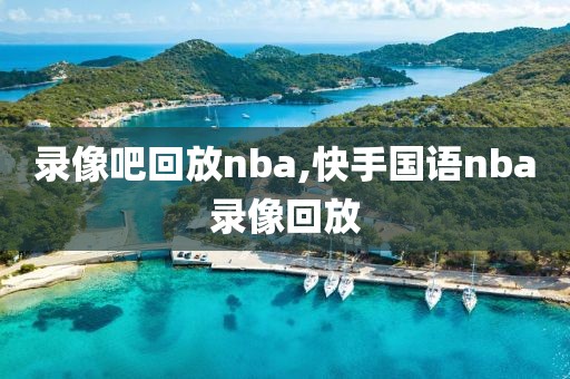 录像吧回放nba,快手国语nba录像回放